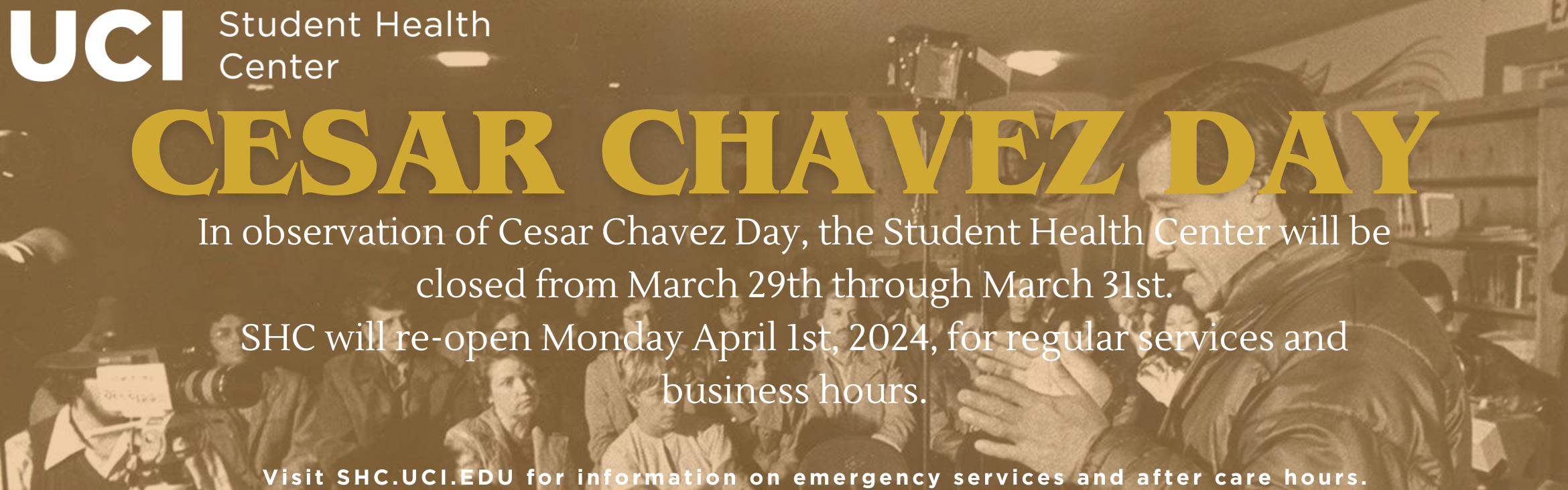In observance of Cesar Chavez Day, the Student Health Center will be closed from March 29th through March 31st, 2024. The Student Health Center will re-open Monday April 1st, 2024 for regular services and business hours. 
